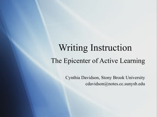 Writing Instruction The Epicenter of Active Learning Cynthia Davidson, Stony Brook University [email_address] 
