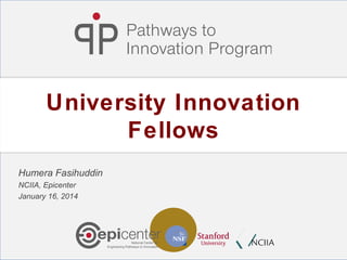 University Innovation
Fellows
Humera Fasihuddin
NCIIA, Epicenter
January 16, 2014

 