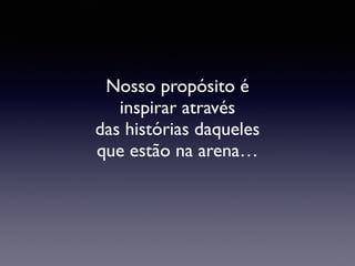 Nosso propósito é
inspirar através
das histórias daqueles
que estão na arena…