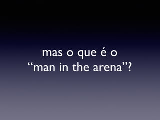 mas o que é o
“man in the arena”?