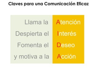 Llama la
Despierta el
Fomenta el
y motiva a la
Atención
Interés
Deseo
Acción
Claves para una Comunicación Eficaz
 