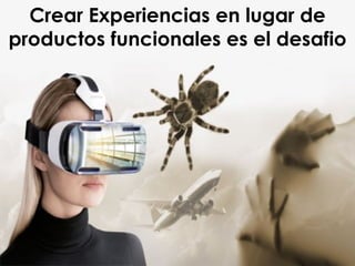 Crear Experiencias en lugar de
productos funcionales es el desafio
 