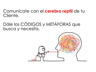 Comunícate con el cerebro reptil de tu
Cliente.
Dále los CÓDIGOS y METÁFORAS que
busca y necesita.
 