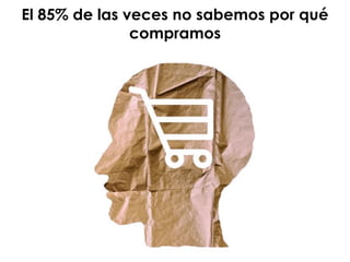 El 85% de las veces no sabemos por qué
compramos
 