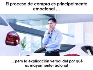 El proceso de compra es principalmente
emocional …
… pero la explicación verbal del por qué
es mayormente racional
 