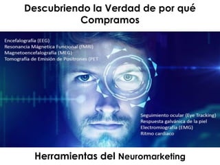 Herramientas del Neuromarketing
Descubriendo la Verdad de por qué
Compramos
 