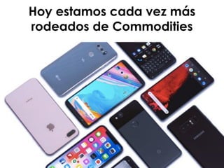 Hoy estamos cada vez más
rodeados de Commodities
 