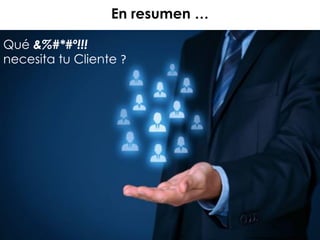 Qué &%#*#º!!!
necesita tu Cliente ?
En resumen …
 