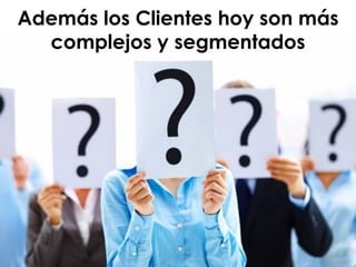 Además los Clientes hoy son más
complejos y segmentados
 