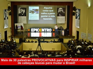 Mais de 50 palestras PROVOCATIVAS para INSPIRAR
o espírito empreendedor em milhares de cabeças
loucas para mudar o Brasil!
 