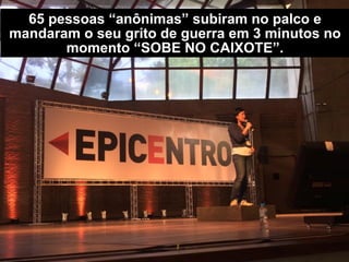 175 pessoas “anônimas” subiram no palco e
mandaram o seu grito de guerra em 3 minutos no
momento “SOBE NO CAIXOTE”.
 