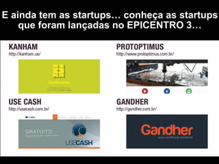 E ainda tem as startups… conheça as
startups que foram lançadas no
EPICENTRO…
 