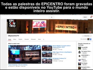 Todas as palestras do EPICENTRO foram gravadas
e estão disponíveis no YouTube para o mundo
inteiro assistir.
 