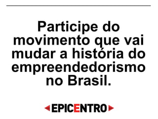 Participe do
movimento que vai
mudar a história do
empreendedorismo
no Brasil.
 