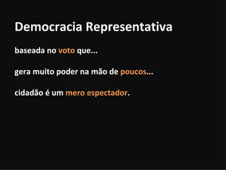 Democracia Representativa baseada no  voto  que... gera muito poder na mão de  poucos ... cidadão é um  mero espectador . 