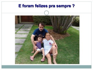 E foram felizes pra sempre ?
 