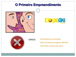 O Primeiro Empreendimento




       ERROS   •Sociedade por amizade
               •Sem modelo de negócio definido
               •Uma lista enorme de erros
 