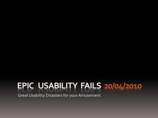 EPIC   Usability  FAILs  20/04/2010 Great Usability Disasters for your Amusement 