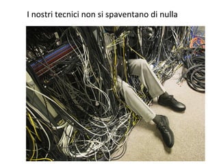 I	
 nostri	
 tecnici	
 non	
 si	
 spaventano	
 di	
 nulla	
 
 