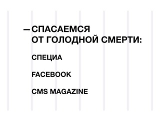 СПАСАЕМСЯ
ОТ ГОЛОДНОЙ СМЕРТИ:
СПЕЦИА
FACEBOOK
CMS MAGAZINE

 