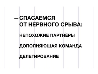 СПАСАЕМСЯ
ОТ НЕРВНОГО СРЫВА:
НЕПОХОЖИЕ ПАРТНЁРЫ
ДОПОЛНЯЮЩАЯ КОМАНДА
ДЕЛЕГИРОВАНИЕ

 