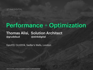 Performance + Optimization 
Thomas Alisi, Solution Architect 
@grudelsud @stinkdigital 
EpicFEL Oct2014, Sadler’s Wells, London 
photo courtesy of https://www.flickr.com/photos/8064990@N08/ 
 
