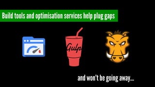Build tools and optimisation services help plug gaps
and won’t be going away…
 