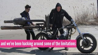and we’ve been hacking around some of the limitations
https://www.ﬂickr.com/photos/rocketnumber9/13695281
 