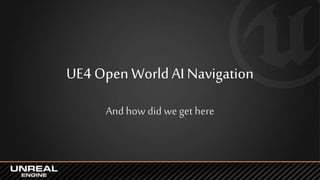 UE4 Open WorldAI Navigation
And how did we get here
 