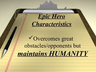 Epic Hero
Characteristics
Overcomes great
obstacles/opponents but
maintains HUMANITY
 