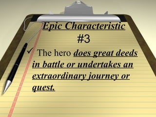 Epic Characteristic
#3
 The hero does great deeds
in battle or undertakes an
extraordinary journey or
quest.
 