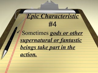 Epic Characteristic
#4
 Sometimes gods or other
supernatural or fantastic
beings take part in the
action.
 