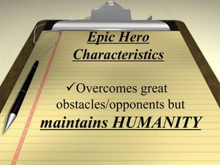 Epic Hero
Characteristics
Overcomes great
obstacles/opponents but
maintains HUMANITY
 