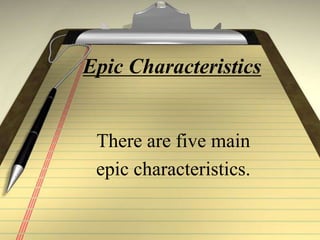 Epic Characteristics
There are five main
epic characteristics.
 