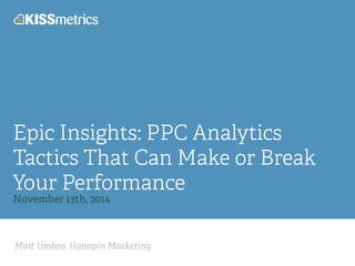 Epic Insights: PPC Analytics 
Tactics That Can Make or Break 
Your Performance 
November 13th, 2014 
Ma! Umbro, Hanapin Marketing 
 