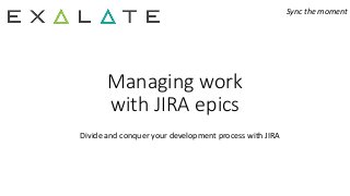 Sync the moment
Managing work
with JIRA epics
Divide and conquer your development process with JIRA
 