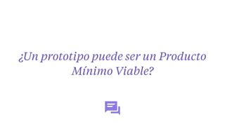 ¿Un prototipo puede ser un Producto
Mínimo Viable?
 