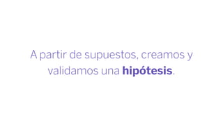 A partir de supuestos, creamos y
validamos una hipótesis.
 