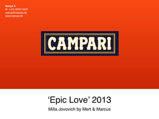 Milla Jovovich by Mert & Marcus
‘Epic Love’ 2013
Marçal P.
M. (+34) 606313609
marcal@marcal.net
www.marcal.net
 