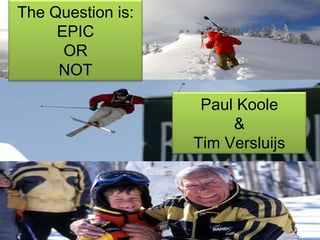Paul Koole & Tim Versluijs The Question is: EPIC OR NOT 