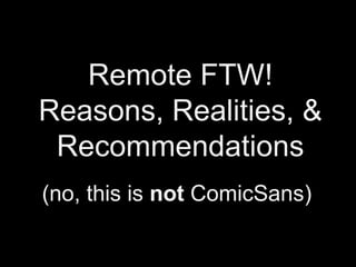 Remote FTW!
Reasons, Realities, &
Recommendations
(no, this is not ComicSans)
 