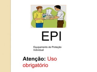 EPI
Equipamento de Proteção
Individual
Atenção: Uso
obrigatório
 