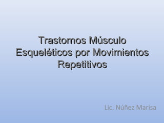 Trastornos Músculo
Esqueléticos por Movimientos
         Repetitivos



                  Lic. Núñez Marisa
 