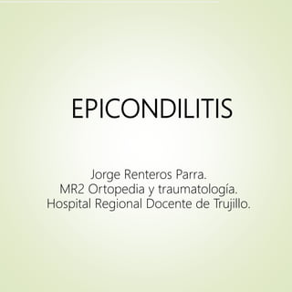 EPICONDILITIS
Jorge Renteros Parra.
MR2 Ortopedia y traumatología.
Hospital Regional Docente de Trujillo.
 