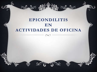 EPICONDILITIS
EN
ACTIVIDADES DE OFICINA
 