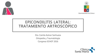 EPICONDILITIS LATERAL:
TRATAMIENTO ARTROSCÓPICO
Dra. Camila Azócar Sanhueza
Ortopedia y Traumatología
Congreso SCHOT 2016
 
