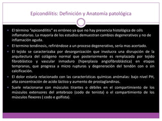 Epicondilitis: Definición y Anatomía patológica
 El término “epicondilitis” es erróneo ya que no hay presencia histológic...