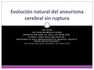 Evolución natural de los aneurismas
 Se detectaron las siguientes observaciones:
• se rompieron 111 aneurismas.
• la rupt...