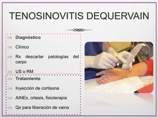 TENOSINOVITIS DEQUERVAIN
 Diagnóstico
 Clínico
 Rx descartar patologías del
carpo
 US o RM
 Tratamiento
 Inyección d...