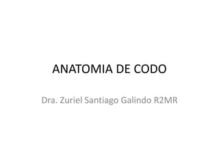 ANATOMIA DE CODO
Dra. Zuriel Santiago Galindo R2MR
 